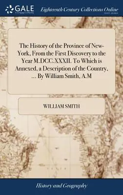 Dejiny provincie New-York od prvého objavenia po rok M.DCC.XXXII. Ku ktorej je pripojený opis krajiny, ... W - The History of the Province of New-York, From the First Discovery to the Year M.DCC.XXXII. To Which is Annexed, a Description of the Country, ... By W