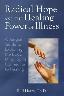 Radikálna nádej a liečivá sila choroby: Vydajte sa na cestu k uzdraveniu: jungovský sprievodca skúmaním prepojenia tela, mysle a ducha - Radical Hope and the Healing Power of Illness: A Jungian Guide to Exploring the Body, Mind, Spirit Connection to Healing