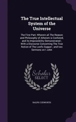 Pravý intelektuálny systém vesmíru: Prvá časť, v ktorej sa vyvracia celý dôvod a filozofia ateizmu a dokazuje sa jeho nemožnosť - The True Intellectual System of the Universe: The First Part; Wherein all The Reason and Philosophy of Atheism is Confuted, and its Impossibility Demo