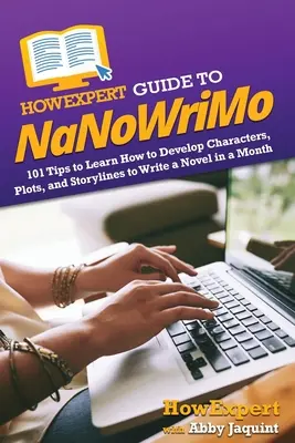 HowExpert Guide to NaNoWriMo: 101 tipov, ako sa naučiť rozvíjať postavy, zápletky a príbehy a napísať román za mesiac - HowExpert Guide to NaNoWriMo: 101 Tips to Learn How to Develop Characters, Plots, and Storylines to Write a Novel in a Month
