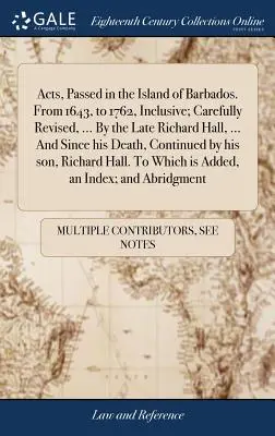 Acts, Passed in the Island of Barbados. Od roku 1643 do roku 1762 vrátane; starostlivo revidované, ... Od Richarda Halla, ... A od jeho smrti, Conti - Acts, Passed in the Island of Barbados. From 1643, to 1762, Inclusive; Carefully Revised, ... By the Late Richard Hall, ... And Since his Death, Conti