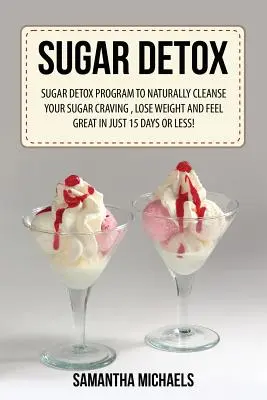 Cukrový detox: Detoxikačný program od cukru, ktorý vás prirodzene zbaví chuti na cukor, schudnete a budete sa cítiť skvele už za 15 dní a menej! - Sugar Detox: Sugar Detox Program to Naturally Cleanse Your Sugar Craving, Lose Weight and Feel Great in Just 15 Days or Less!