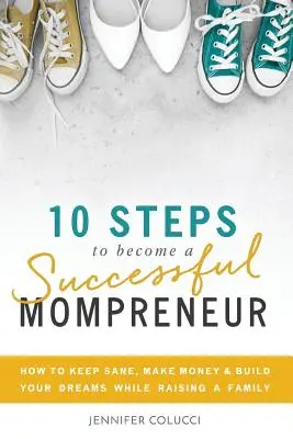 10 krokov, ako sa stať úspešnou mamičkou podnikateľkou: Ako si udržať zdravý rozum, zarábať peniaze a plniť si sny pri výchove rodiny - 10 Steps To Become A Successful Mompreneur: How to keep sane, make money and build your dreams while raising a family