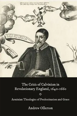 Kríza kalvinizmu v revolučnom Anglicku v rokoch 1640-1660: Arminiánska teológia predurčenia a milosti - The Crisis of Calvinism in Revolutionary England, 1640-1660: Arminian Theologies of Predestination and Grace