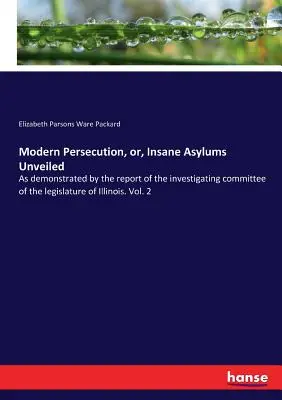 Moderné prenasledovanie alebo Odhalené blázince: Ako dokazuje správa vyšetrovacieho výboru zákonodarného zboru štátu Illinois. Vol. 2 - Modern Persecution, or, Insane Asylums Unveiled: As demonstrated by the report of the investigating committee of the legislature of Illinois. Vol. 2