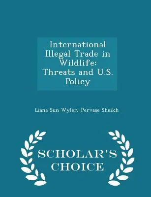 Medzinárodný nezákonný obchod s voľne žijúcimi živočíchmi: Vydanie Scholar's Choice: Hrozby a politika USA - International Illegal Trade in Wildlife: Threats and U.S. Policy - Scholar's Choice Edition