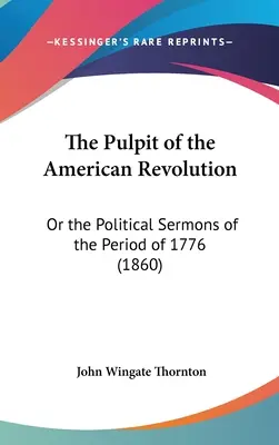Kazateľnica americkej revolúcie: Politické kázne z obdobia roku 1776 (1860) - The Pulpit of the American Revolution: Or the Political Sermons of the Period of 1776 (1860)