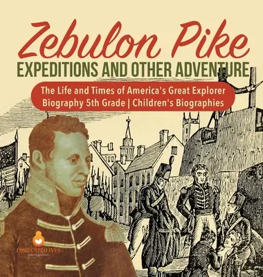 Zebulon Pike Expedície a iné dobrodružstvá Život a doba veľkého amerického objaviteľa Životopisy pre deti 5. ročníka - Zebulon Pike Expeditions and Other Adventure The Life and Times of America's Great Explorer Biography 5th Grade Children's Biographies