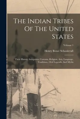 Indiánske kmene Spojených štátov: Ich história, zvyky, náboženstvo, umenie, jazyk, tradície, ústne legendy a mýty; zväzok 1 - The Indian Tribes Of The United States: Their History Antiquities, Customs, Religion, Arts, Language, Traditions, Oral Legends, And Myths; Volume 1