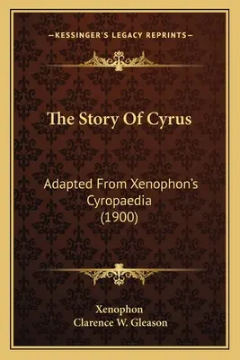 Príbeh o Kýrovi: adaptácia z Xenofóntovej Cyropaédie (1900) - The Story Of Cyrus: Adapted From Xenophon's Cyropaedia (1900)