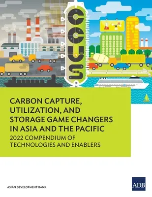 Zachytávanie, využívanie a ukladanie oxidu uhličitého: Zmeny v Ázii a Tichomorí: Kompendium technológií a podporných prostriedkov na rok 2022 - Carbon Capture, Utilization, and Storage Game Changers in Asia and the Pacific: 2022 Compendium of Technologies and Enablers