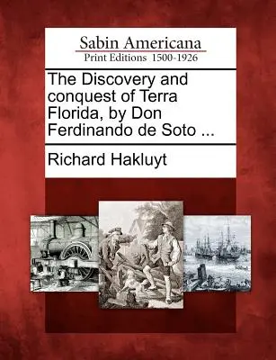 Objavenie a dobytie Terra Floridy donom Ferdinandom de Soto... - The Discovery and Conquest of Terra Florida, by Don Ferdinando de Soto ...