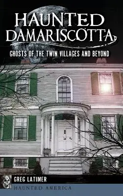 Strašidlá z Damariscotty: Prízraky z Twin Villages a ďalších miest - Haunted Damariscotta: Ghosts of the Twin Villages and Beyond