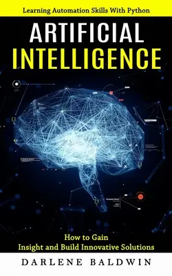 Umelá inteligencia: (Ako získať prehľad a vytvoriť inovatívne riešenia) - Artificial Intelligence: Learning Automation Skills With Python (How to Gain Insight and Build Innovative Solutions)