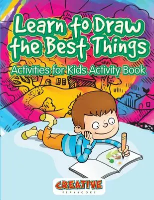 Naučte sa kresliť tie najlepšie veci: Aktivity pre deti Kniha aktivít - Learn to Draw the Best Things: Activities for Kids Activity Book