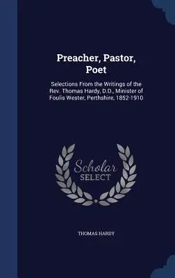 Kazateľ, pastor, básnik: Thomas Hardy, minister z Foulis Wester, Perthshire, 1852-1910 - Preacher, Pastor, Poet: Selections From the Writings of the Rev. Thomas Hardy, D.D., Minister of Foulis Wester, Perthshire, 1852-1910