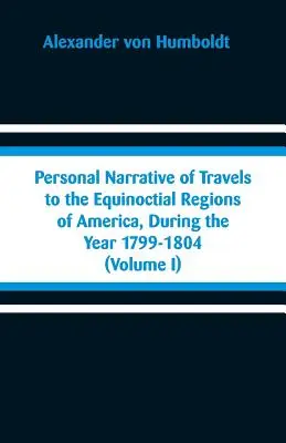 Osobné rozprávanie o cestách do rovníkových oblastí Ameriky v rokoch 1799-1804: (I. diel) - Personal Narrative of Travels to the Equinoctial Regions of America, During the Year 1799-1804: (Volume I)