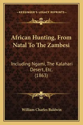 Africký lov, od Natalu po Zambesi: vrátane Ngami, púšte Kalahari atď. (1863) - African Hunting, From Natal To The Zambesi: Including Ngami, The Kalahari Desert, Etc. (1863)