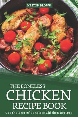 Kniha receptov na kuracie mäso bez kostí: Získajte to najlepšie z receptov na kuracie mäso bez kostí - The Boneless Chicken Recipe Book: Get the Best of Boneless Chicken Recipes