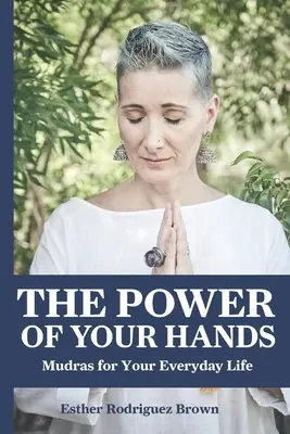 Sila vašich rúk: Mudry pre váš každodenný život - The Power Of Your Hands: Mudras For Your Everyday Life