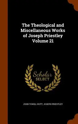 Teologické a rôzne práce Josepha Priestleyho, zväzok 21 - The Theological and Miscellaneous Works of Joseph Priestley Volume 21
