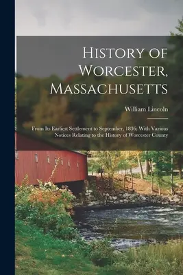 História mesta Worcester v štáte Massachusetts: Od najstaršieho osídlenia do septembra 1836; s rôznymi poznámkami týkajúcimi sa histórie okresu Worcester - History of Worcester, Massachusetts: From Its Earliest Settlement to September, 1836; With Various Notices Relating to the History of Worcester County