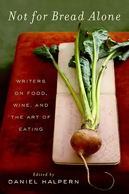 Nie len pre chlieb: Kniha: Len pre chlieb: Spisovatelia o jedle, víne a umení jesť - Not for Bread Alone: Writers on Food, Wine, and the Art of Eating