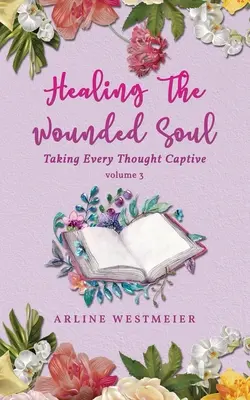 Uzdravenie zranenej duše: V zajatí každej myšlienky 3. zväzok - Healing the Wounded Soul: Taking Every Thought Captive Volume 3