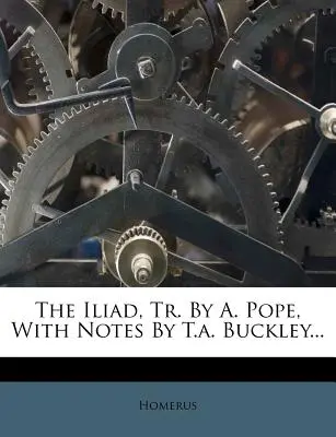 The Iliad, Tr. by A. Pope, with Notes by T.A. Buckley...