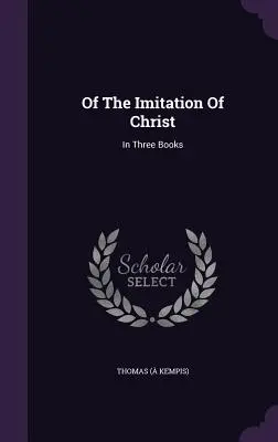 O napodobňovaní Krista: V troch knihách (Kempis) Thomas - Of The Imitation Of Christ: In Three Books (Kempis) Thomas