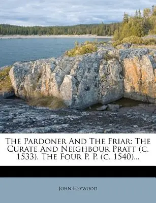Pardoner a mních: The Curate and Neighbour Pratt (C. 1533). the Four P. P. (C. 1540)... - The Pardoner and the Friar: The Curate and Neighbour Pratt (C. 1533). the Four P. P. (C. 1540)...