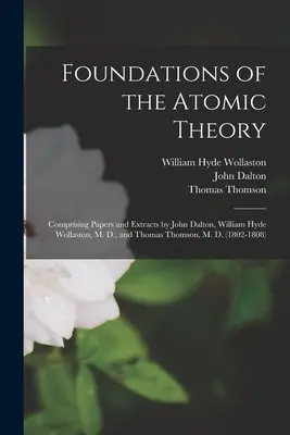 Základy atómovej teórie: Williama Hydea Wollastona, M. D., a Thomasa Thomsona, M. D. - Foundations of the Atomic Theory: Comprising Papers and Extracts by John Dalton, William Hyde Wollaston, M. D., and Thomas Thomson, M. D.
