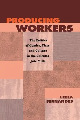 Produkujúci pracovníci: Politika pohlavia, triedy a kultúry v kalkatských továrňach na jutu - Producing Workers: The Politics of Gender, Class, and Culture in the Calcutta Jute Mills