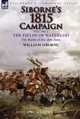 Siborneova kampaň 1815: Vydanie 2. zväzku: Polia pri Waterloo, bitka 18. júna - Siborne's 1815 Campaign: Volume 2-The Fields of Waterloo, the Battle of the 18th June