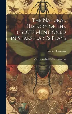 Prírodopis hmyzu spomínaného v Shakspearových hrách: S osemdesiatimi ilustráciami - The Natural History of the Insects Mentioned in Shakspeare's Plays: With Upwards of Eighty Illustrations
