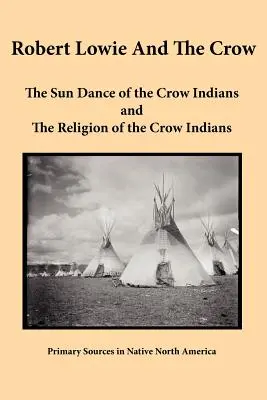 Robert Lowie a Vrana: (Lowie Lowe): Slnečný tanec vraných Indiánov a náboženstvo vraných Indiánov - Robert Lowie and The Crow: The Sun Dance of the Crow Indians and The Religion of the Crow Indians