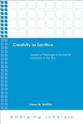Tvorivosť ako obeť: K teologickému modelu kreativity v umení - Creativity as Sacrifice: Toward a Theological Model for Creativity in the Arts