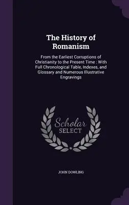 Dejiny katolicizmu: História kresťanstva: od najstaršieho porušenia kresťanstva po súčasnosť: s úplnou chronologickou tabuľkou, indexmi a glosárom - The History of Romanism: From the Earliest Corruptions of Christianity to the Present Time: With Full Chronological Table, Indexes, and Glossar