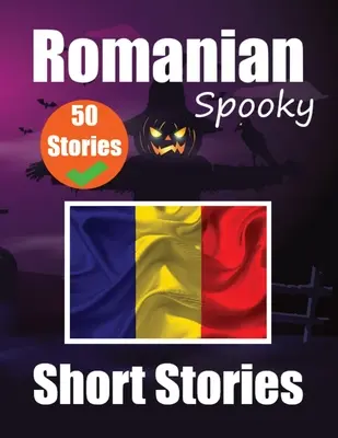 50 Short Spooky Storiеs in Romanian A Bilingual Journеy in English and Romanian: Strašidelné príbehy v angličtine a rumunčine Učte sa rumunský jazyk - 50 Short Spooky Storiеs in Romanian A Bilingual Journеy in English and Romanian: Haunted Tales in English and Romanian Learn Romanian Lang