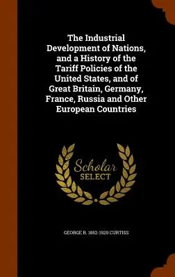 Priemyselný vývoj národov a dejiny colnej politiky Spojených štátov amerických a Veľkej Británie, Nemecka, Francúzska, Ruska a Ot - The Industrial Development of Nations, and a History of the Tariff Policies of the United States, and of Great Britain, Germany, France, Russia and Ot