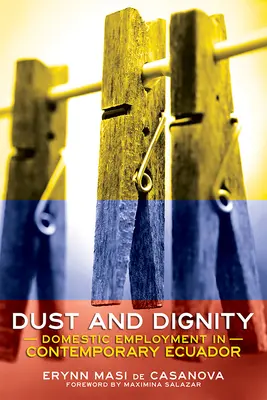 Prach a dôstojnosť: Zamestnanie v domácnosti v súčasnom Ekvádore - Dust and Dignity: Domestic Employment in Contemporary Ecuador