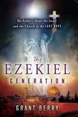 Ezechielova generácia: Ezechielova generácia: Otcovo srdce pre Izrael a Cirkev v posledných dňoch - The Ezekiel Generation: The Father's Heart for Israel and the Church in the Last Days
