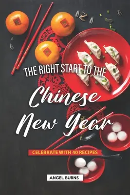 Správny začiatok čínskeho nového roka: Oslávte ho so 40 receptami - The Right Start to the Chinese New Year: Celebrate with 40 Recipes