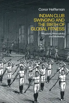 Indický klubový swing a zrod globálneho fitnessu: Mugdars, maskulinita a marketing - Indian Club Swinging and the Birth of Global Fitness: Mugdars, Masculinity and Marketing