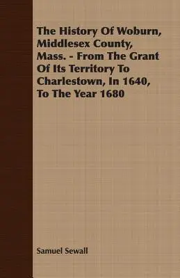 Dejiny mesta Woburn, okres Middlesex, Mass. - Od udelenia územia Charlestownu v roku 1640 do roku 1680 - The History Of Woburn, Middlesex County, Mass. - From The Grant Of Its Territory To Charlestown, In 1640, To The Year 1680