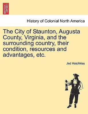 Mesto Staunton, okres Augusta vo Virgínii a okolitá krajina, ich stav, zdroje a výhody, atď. - The City of Staunton, Augusta County, Virginia, and the Surrounding Country, Their Condition, Resources and Advantages, Etc.Vol.I