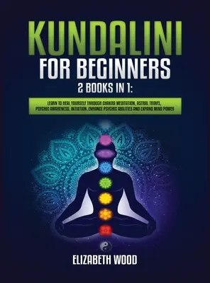Kundalini pre začiatočníkov: 2 knihy v 1: Naučte sa liečiť pomocou meditácie na čakry, astrálneho cestovania, jasnovidného uvedomenia, intuície, posilnenia schopnosti - Kundalini for Beginners: 2 Books in 1: Learn to Heal Yourself through Chakra Meditation, Astral Travel, Psychic Awareness, Intuition, Enhance P