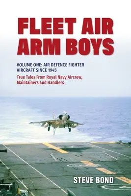 Fleet Air Arm Boys: True Tales from Royal Navy Aircrew, Maintainers and Handlers (Chlapci z leteckej flotily: Pravdivé príbehy posádok, údržbárov a manipulantov kráľovského námorníctva): Prvý zväzok: Stíhacie lietadlá protivzdušnej obrany od roku 1945 - Fleet Air Arm Boys: True Tales from Royal Navy Aircrew, Maintainers and Handlers: Volume One: Air Defence Fighter Aircraft Since 1945
