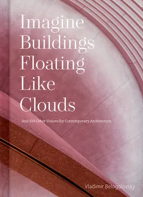 Predstavte si budovy, ktoré sa vznášajú ako oblaky: Myšlienky a vízie o súčasnej architektúre od 101 kľúčových tvorcov - Imagine Buildings Floating Like Clouds: Thoughts and Visions on Contemporary Architecture from 101 Key Creatives