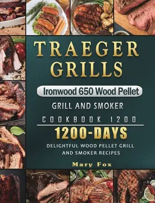 Traeger Grills Ironwood 650 Wood Pellet Grill and Smoker Cookbook 1200: 1200 Days Delightful Wood Pellet Grill and Smoker Recepts - Traeger Grills Ironwood 650 Wood Pellet Grill and Smoker Cookbook 1200: 1200 Days Delightful Wood Pellet Grill and Smoker Recipes